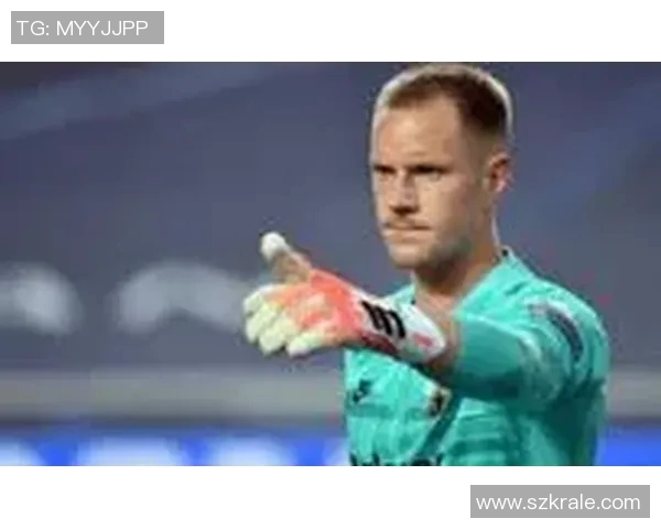 特尔施特根:从青涩门将到世界顶级守门员的华丽转身与传奇之路